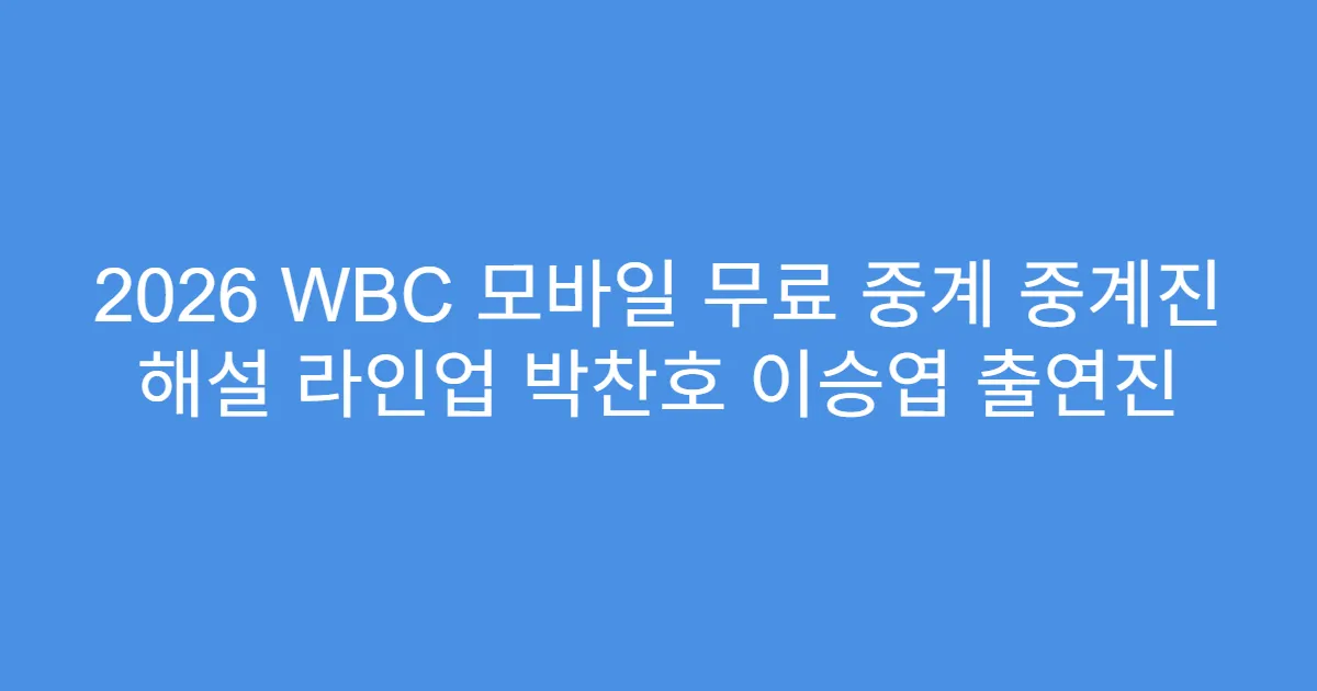2026 WBC 모바일 무료 중계 중계진 해설 라인업 박찬호 이승엽 출연진