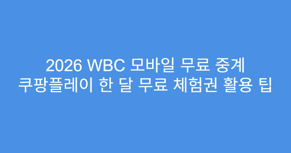 2026 WBC 모바일 무료 중계 쿠팡플레이 한 달 무료 체험권 활용 팁