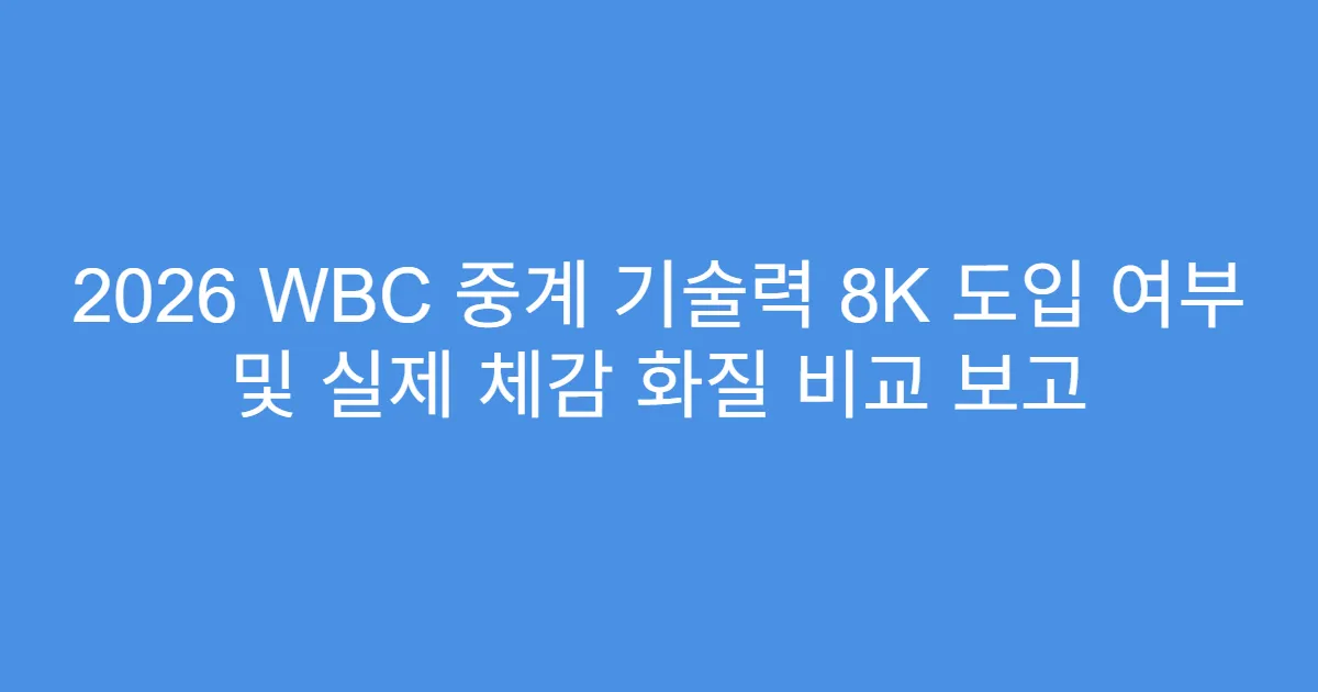 2026 WBC 중계 기술력 8K 도입 여부 및 실제 체감 화질 비교 보고