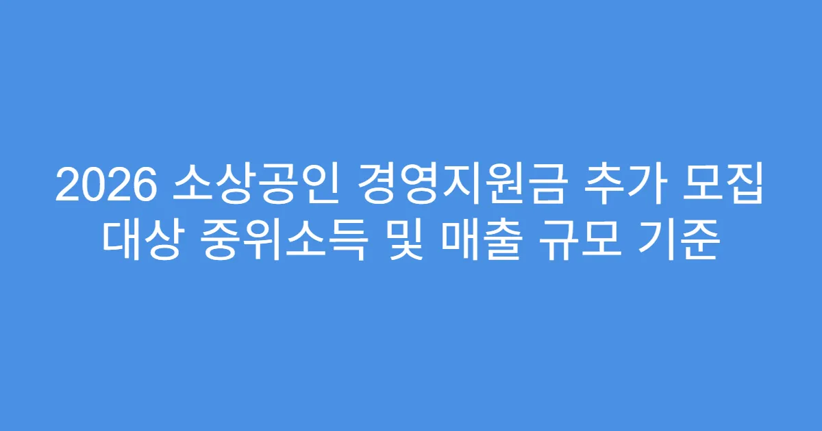 2026 소상공인 경영지원금 추가 모집 대상 중위소득 및 매출 규모 기준