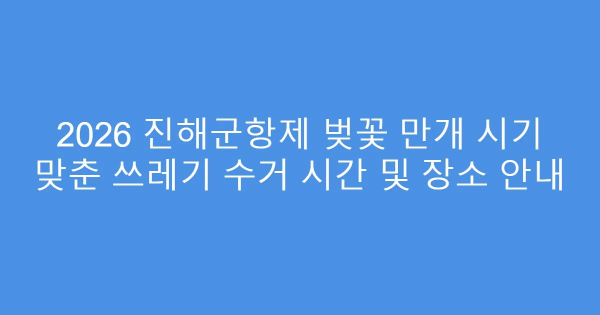2026 진해군항제 벚꽃 만개 시기 맞춘 쓰레기 수거 시간 및 장소 안내