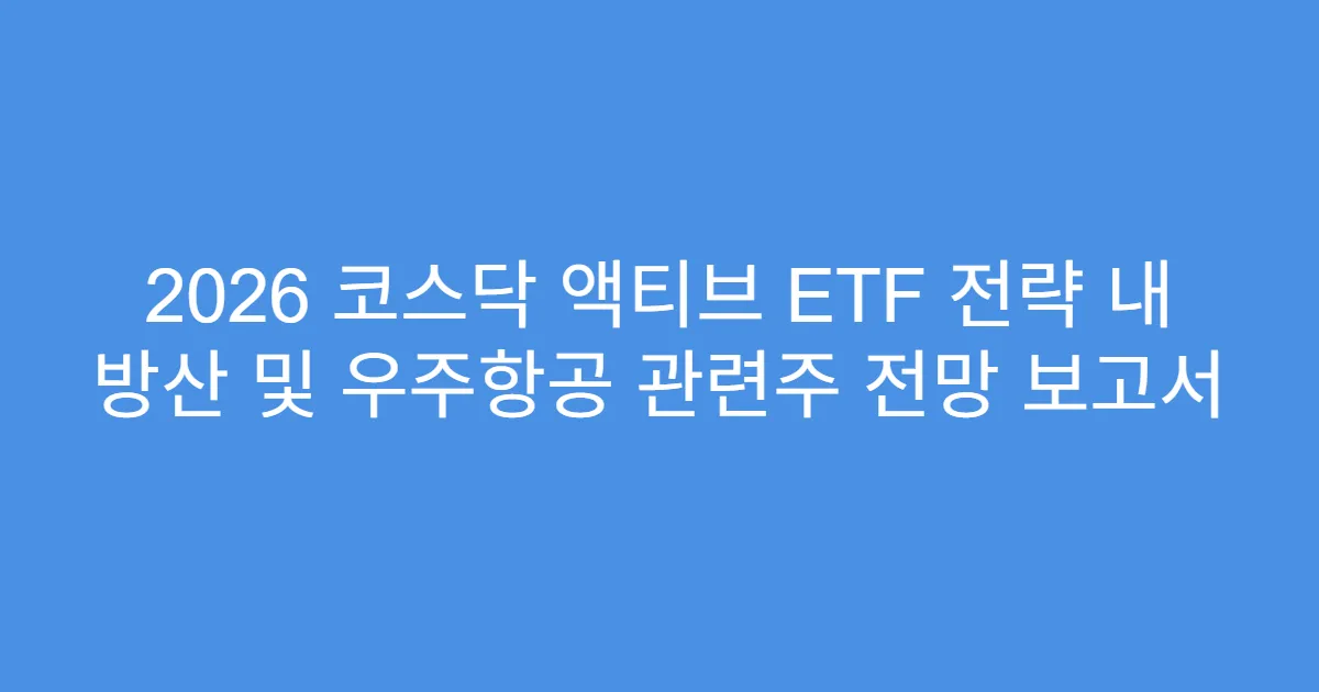 2026 코스닥 액티브 ETF 전략 내 방산 및 우주항공 관련주 전망 보고서