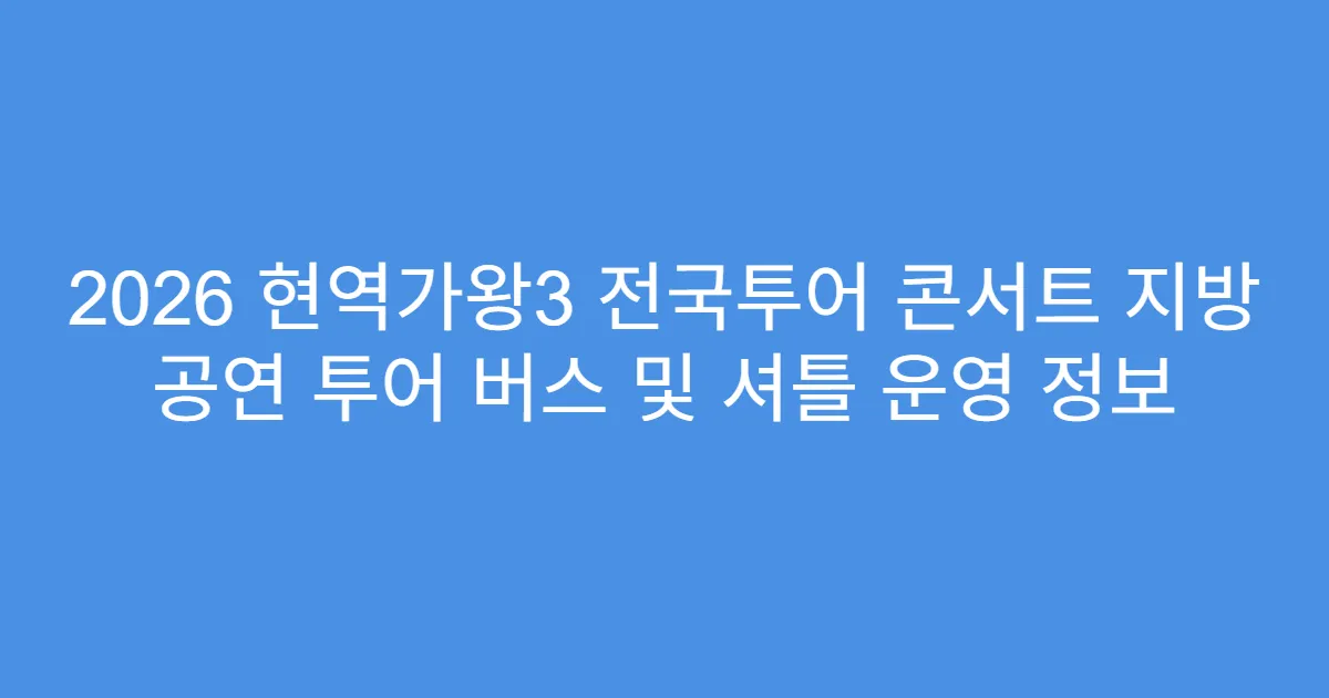 2026 현역가왕3 전국투어 콘서트 지방 공연 투어 버스 및 셔틀 운영 정보
