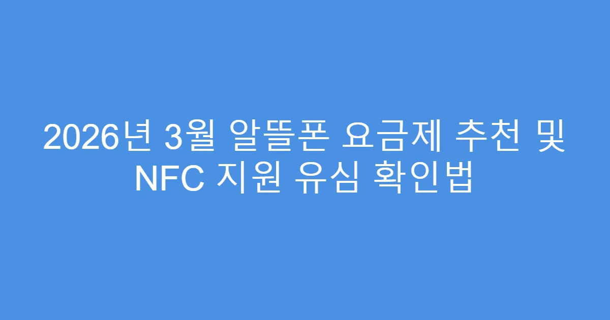 2026년 3월 알뜰폰 요금제 추천 및 NFC 지원 유심 확인법