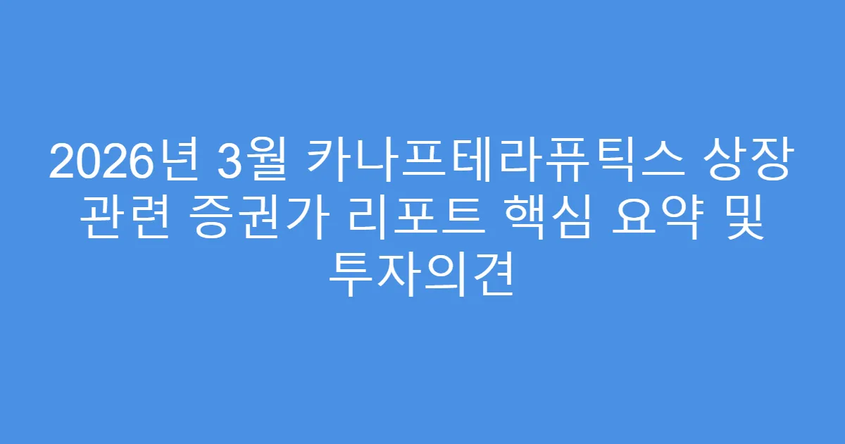 2026년 3월 카나프테라퓨틱스 상장 관련 증권가 리포트 핵심 요약 및 투자의견