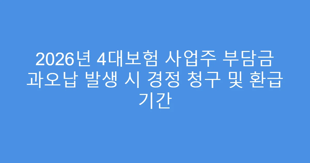 2026년 4대보험 사업주 부담금 과오납 발생 시 경정 청구 및 환급 기간
