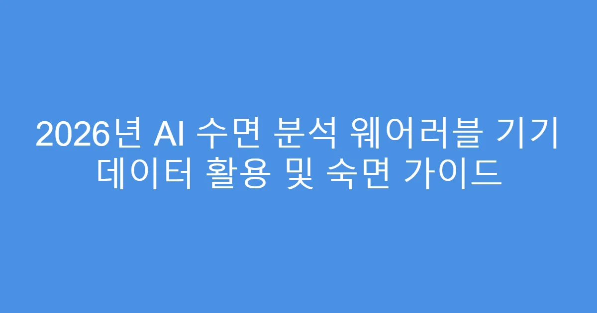 2026년 AI 수면 분석 웨어러블 기기 데이터 활용 및 숙면 가이드