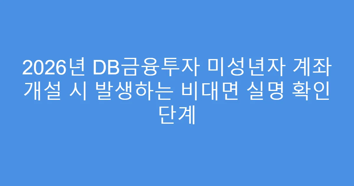 2026년 DB금융투자 미성년자 계좌 개설 시 발생하는 비대면 실명 확인 단계