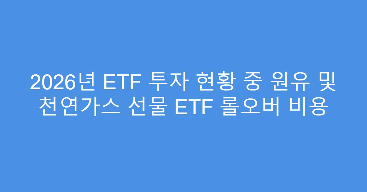 2026년 ETF 투자 현황 중 원유 및 천연가스 선물 ETF 롤오버 비용