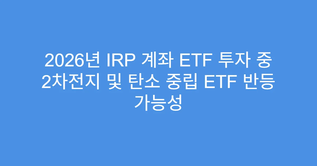 2026년 IRP 계좌 ETF 투자 중 2차전지 및 탄소 중립 ETF 반등 가능성