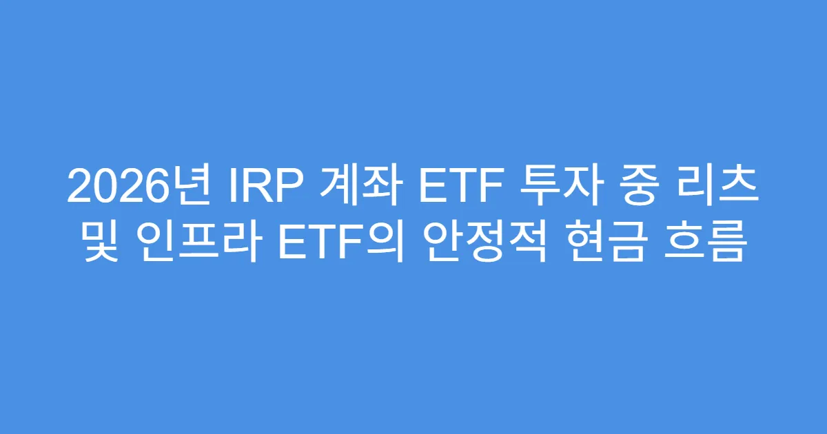 2026년 IRP 계좌 ETF 투자 중 리츠 및 인프라 ETF의 안정적 현금 흐름