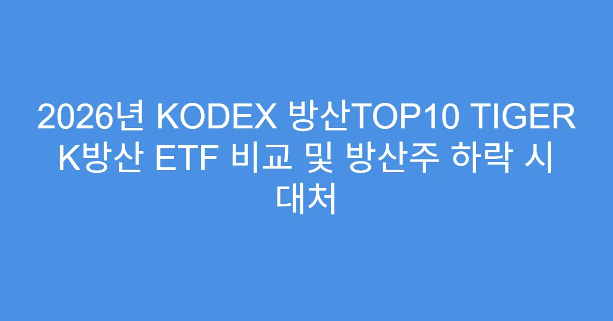 2026년 KODEX 방산TOP10 TIGER K방산 ETF 비교 및 방산주 하락 시 대처