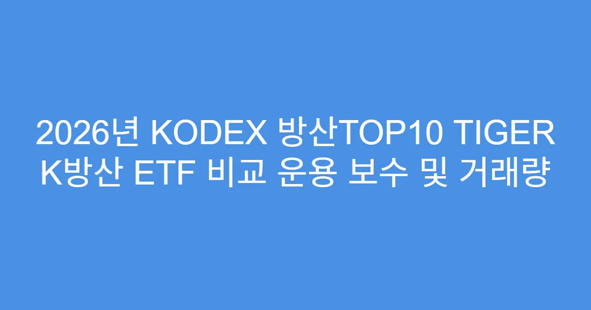 2026년 KODEX 방산TOP10 TIGER K방산 ETF 비교 운용 보수 및 거래량