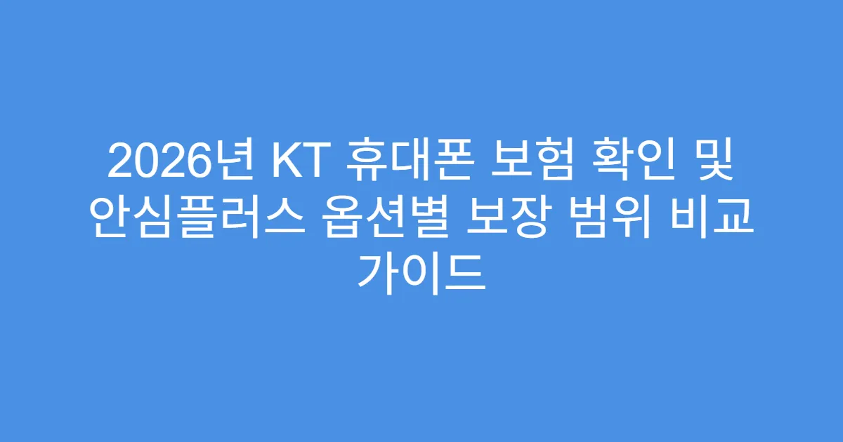 2026년 KT 휴대폰 보험 확인 및 안심플러스 옵션별 보장 범위 비교 가이드