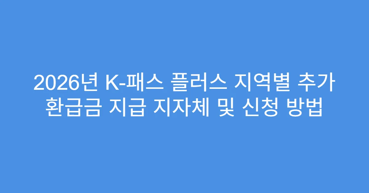 2026년 K-패스 플러스 지역별 추가 환급금 지급 지자체 및 신청 방법