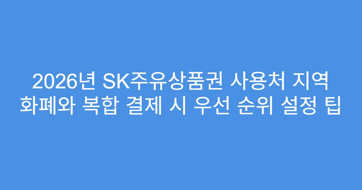 2026년 SK주유상품권 사용처 지역 화폐와 복합 결제 시 우선 순위 설정 팁