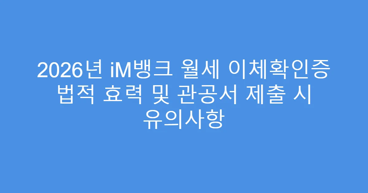 2026년 iM뱅크 월세 이체확인증 법적 효력 및 관공서 제출 시 유의사항