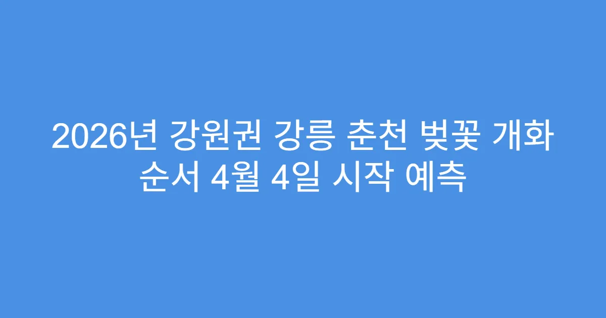 2026년 강원권 강릉 춘천 벚꽃 개화 순서 4월 4일 시작 예측