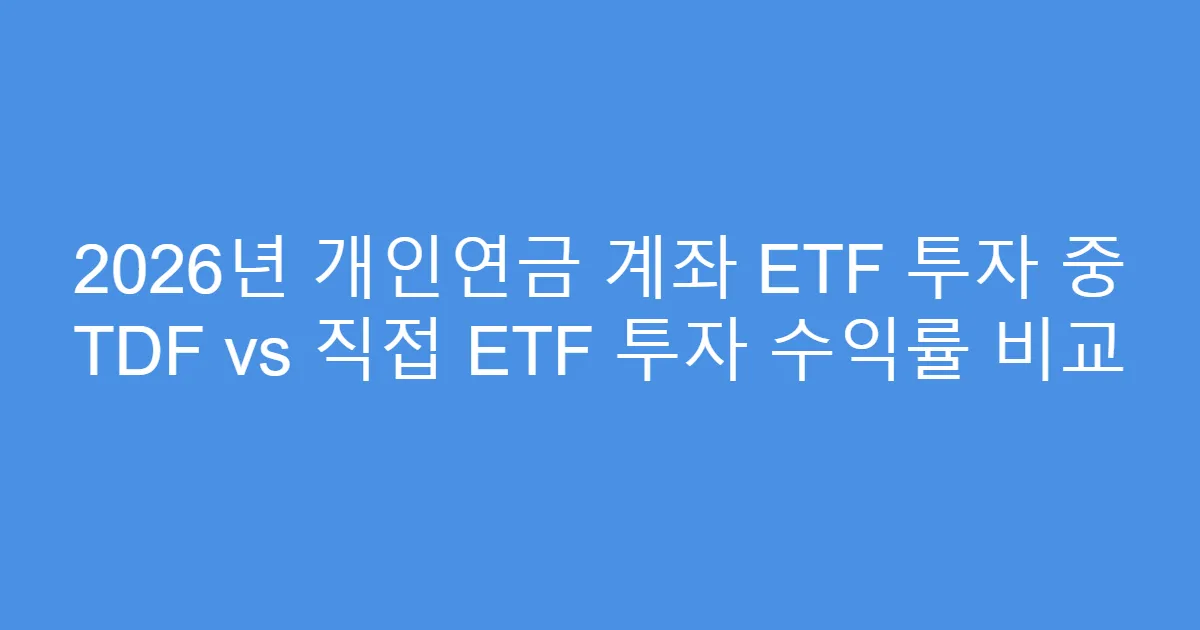 2026년 개인연금 계좌 ETF 투자 중 TDF vs 직접 ETF 투자 수익률 비교