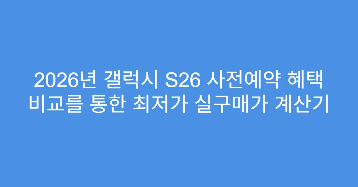 2026년 갤럭시 S26 사전예약 혜택 비교를 통한 최저가 실구매가 계산기
