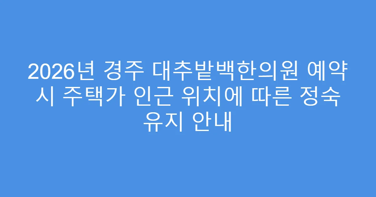 2026년 경주 대추밭백한의원 예약 시 주택가 인근 위치에 따른 정숙 유지 안내