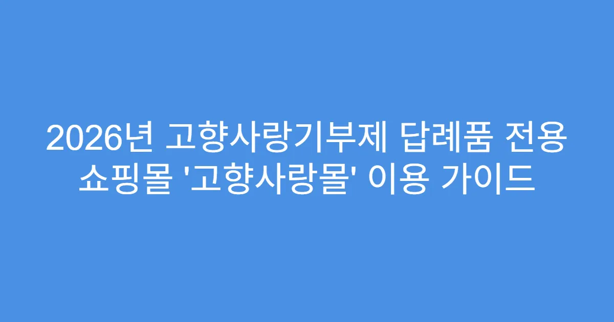 2026년 고향사랑기부제 답례품 전용 쇼핑몰 ‘고향사랑몰’ 이용 가이드