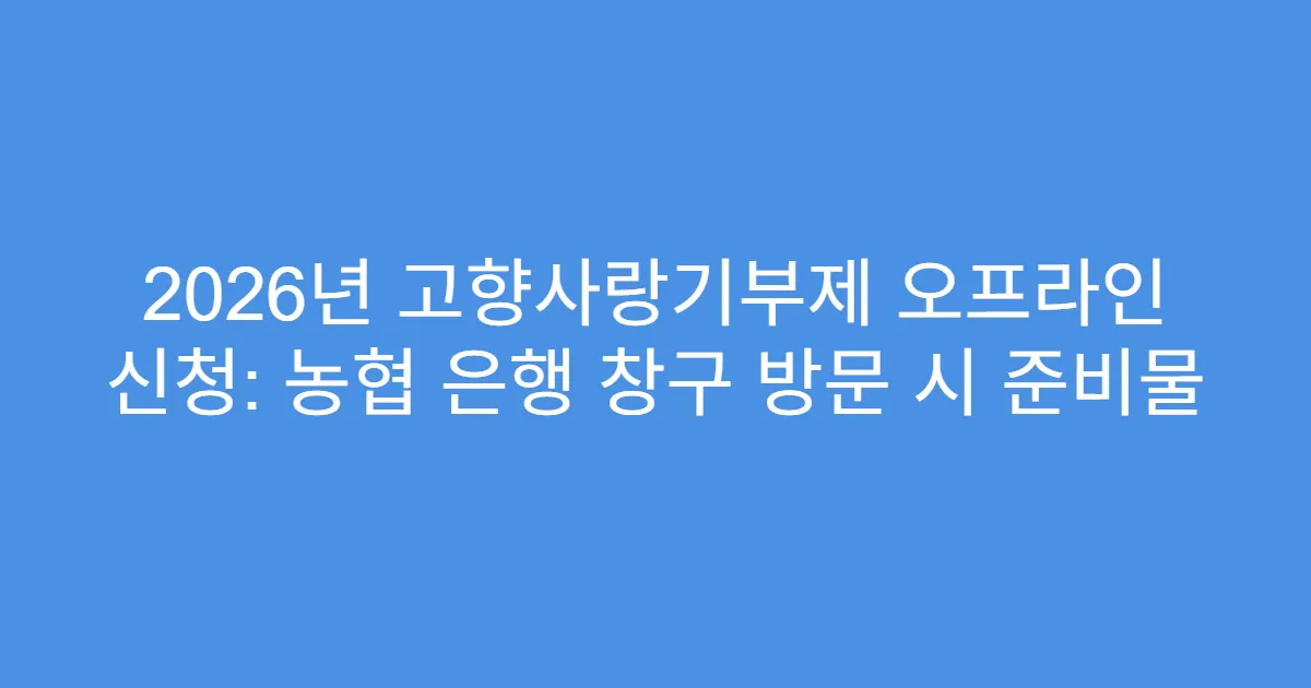 2026년 고향사랑기부제 오프라인 신청: 농협 은행 창구 방문 시 준비물