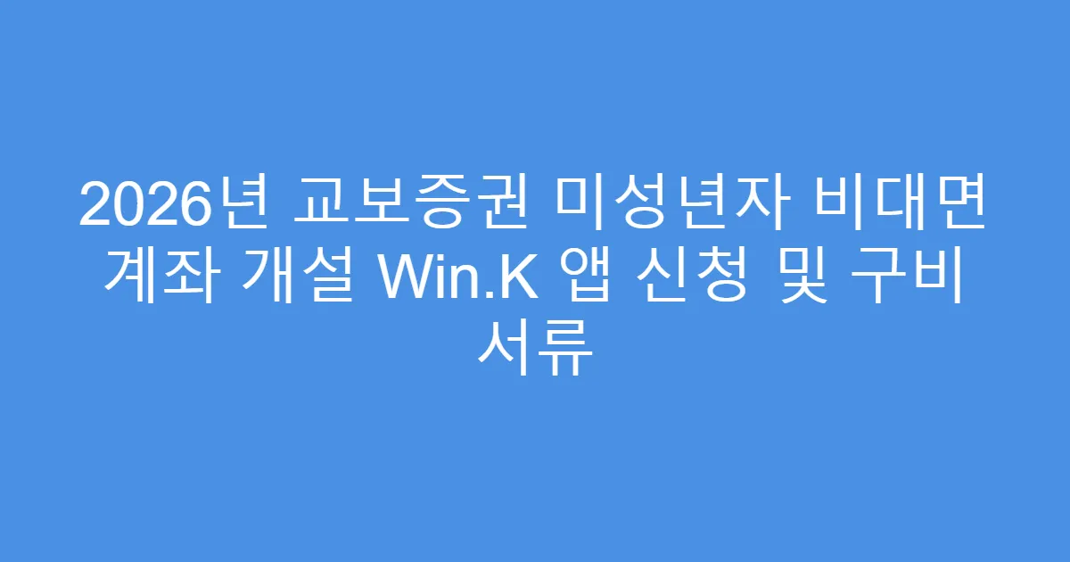 2026년 교보증권 미성년자 비대면 계좌 개설 Win.K 앱 신청 및 구비 서류