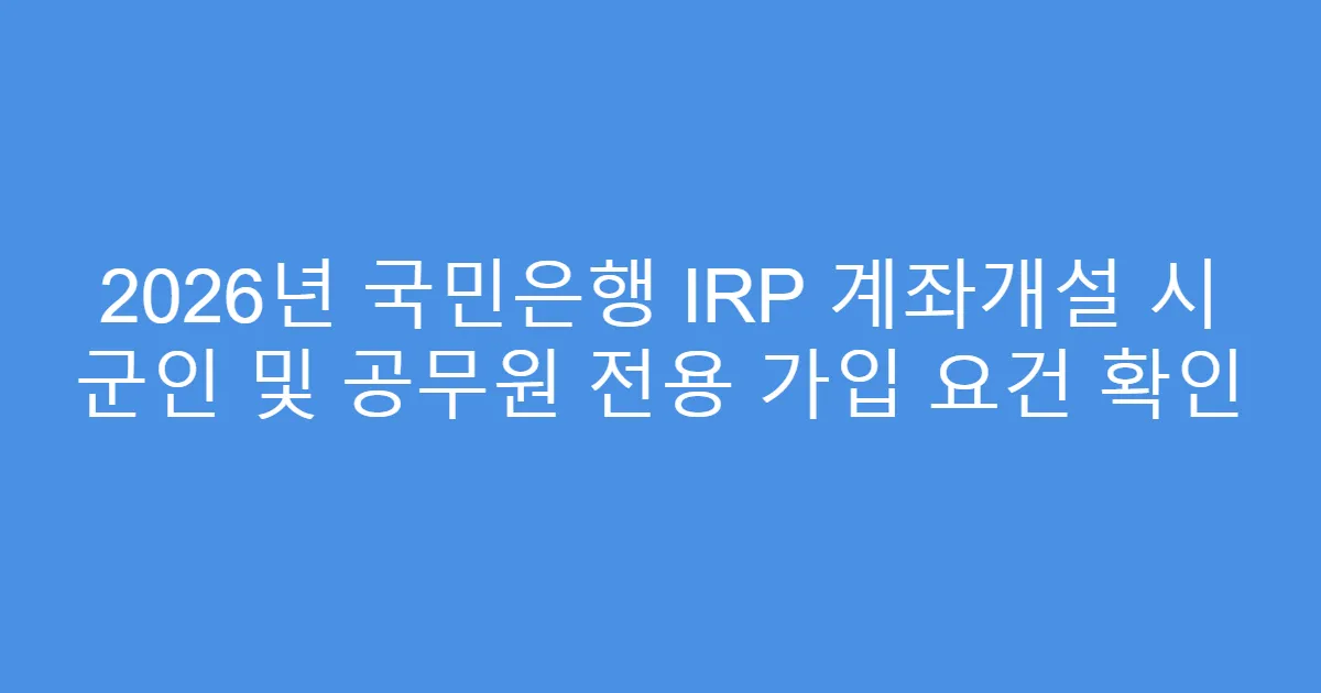 2026년 국민은행 IRP 계좌개설 시 군인 및 공무원 전용 가입 요건 확인