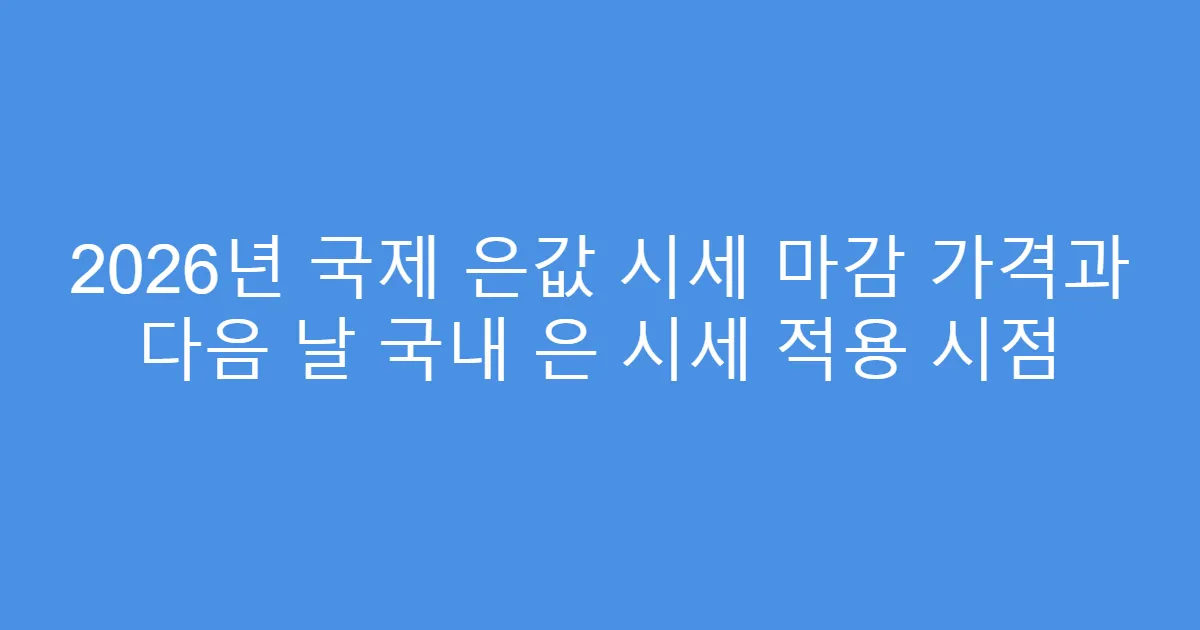 2026년 국제 은값 시세 마감 가격과 다음 날 국내 은 시세 적용 시점