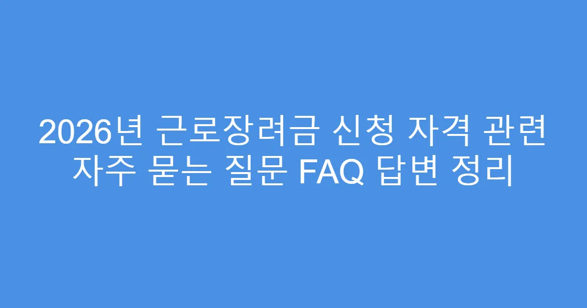 2026년 근로장려금 신청 자격 관련 자주 묻는 질문 FAQ 답변 정리