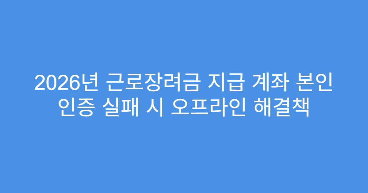 2026년 근로장려금 지급 계좌 본인 인증 실패 시 오프라인 해결책