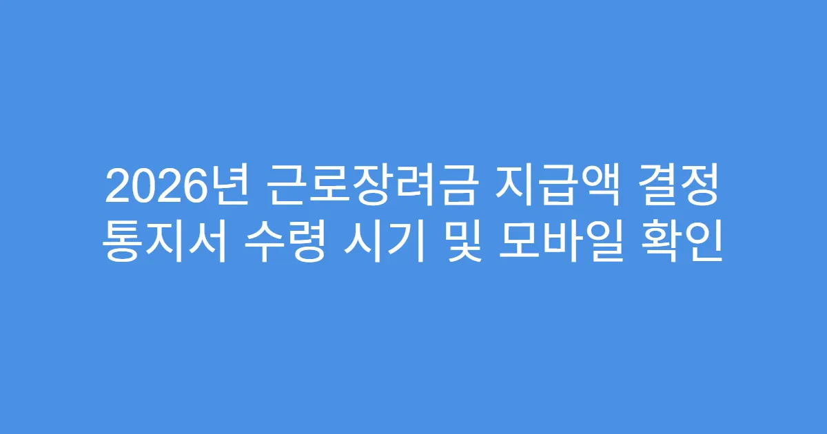 2026년 근로장려금 지급액 결정 통지서 수령 시기 및 모바일 확인