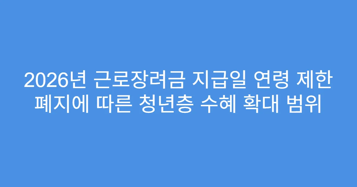 2026년 근로장려금 지급일 연령 제한 폐지에 따른 청년층 수혜 확대 범위