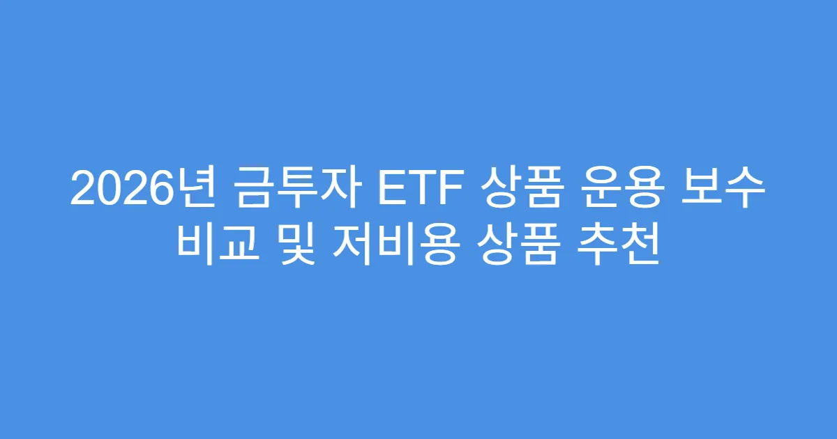 2026년 금투자 ETF 상품 운용 보수 비교 및 저비용 상품 추천