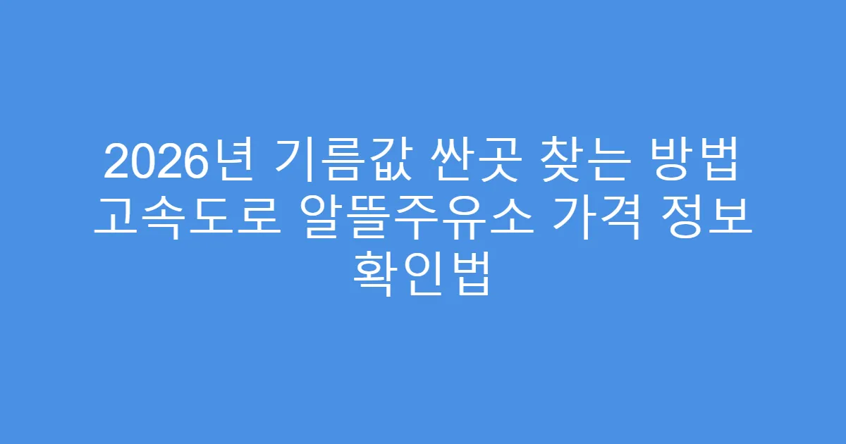 2026년 기름값 싼곳 찾는 방법 고속도로 알뜰주유소 가격 정보 확인법