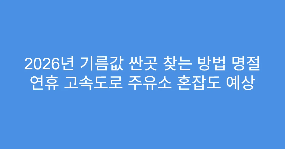 2026년 기름값 싼곳 찾는 방법 명절 연휴 고속도로 주유소 혼잡도 예상