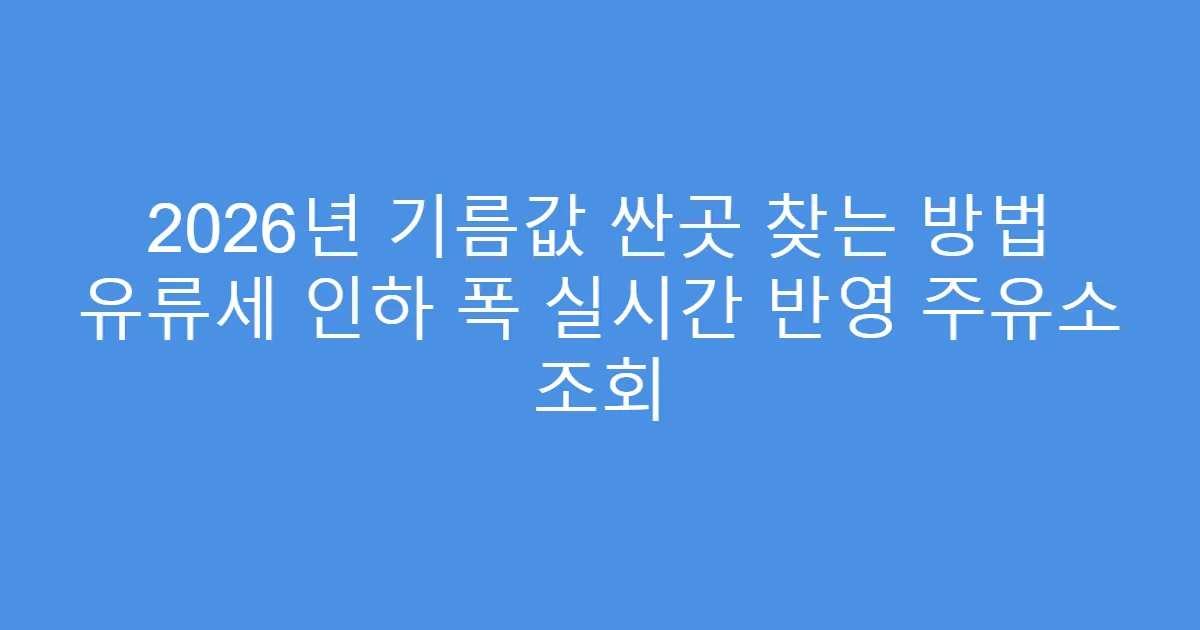 2026년 기름값 싼곳 찾는 방법 유류세 인하 폭 실시간 반영 주유소 조회