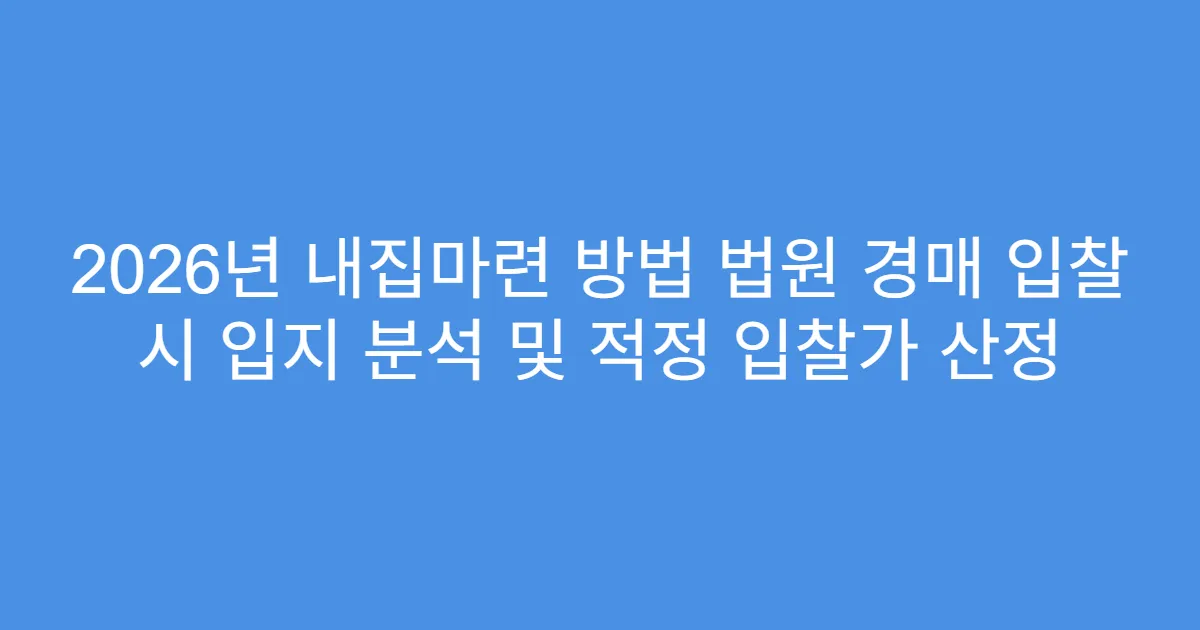 2026년 내집마련 방법 법원 경매 입찰 시 입지 분석 및 적정 입찰가 산정
