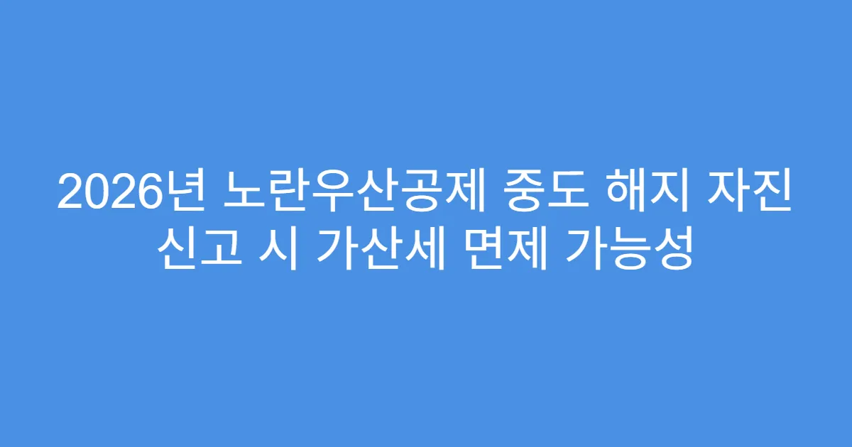 2026년 노란우산공제 중도 해지 자진 신고 시 가산세 면제 가능성