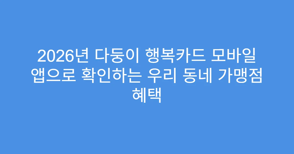 2026년 다둥이 행복카드 모바일 앱으로 확인하는 우리 동네 가맹점 혜택