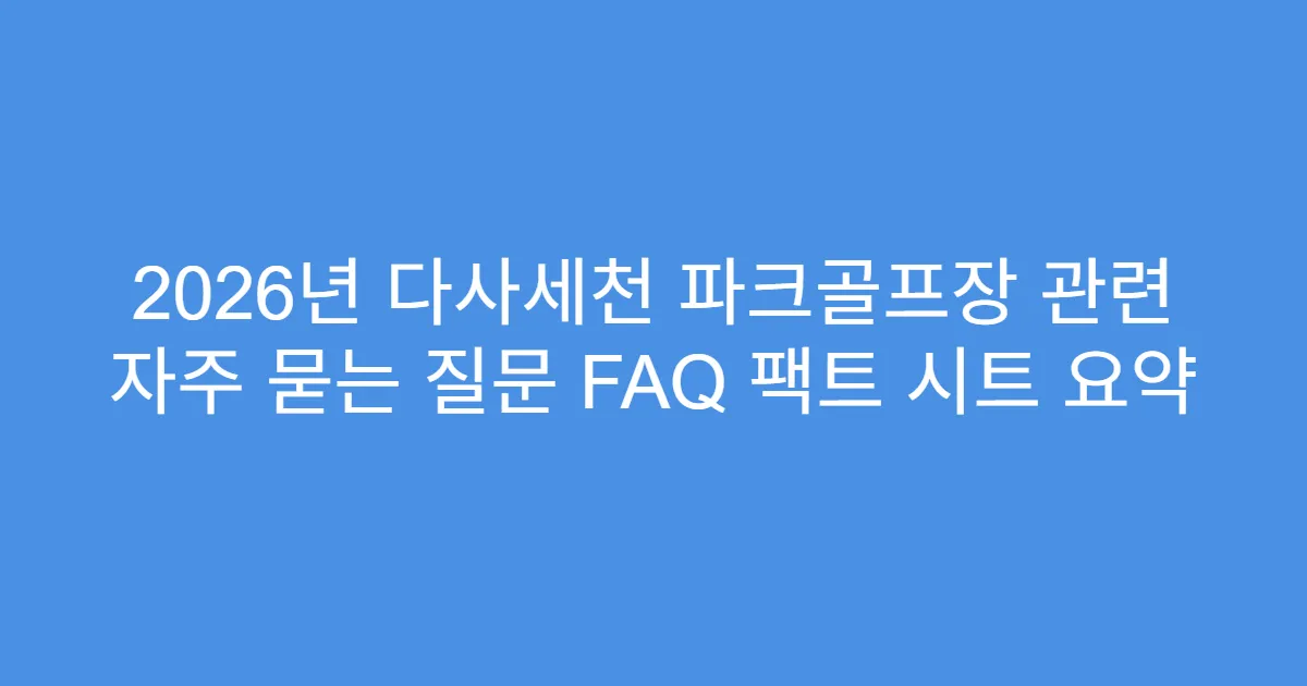 2026년 다사세천 파크골프장 관련 자주 묻는 질문 FAQ 팩트 시트 요약