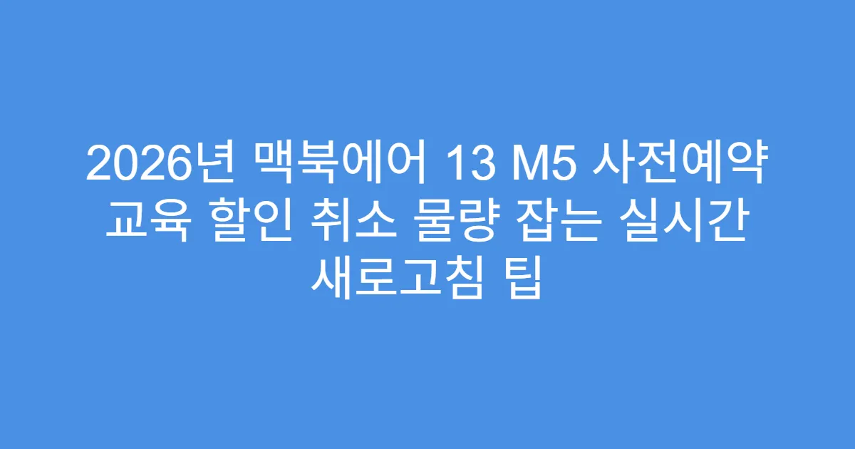 2026년 맥북에어 13 M5 사전예약 교육 할인 취소 물량 잡는 실시간 새로고침 팁