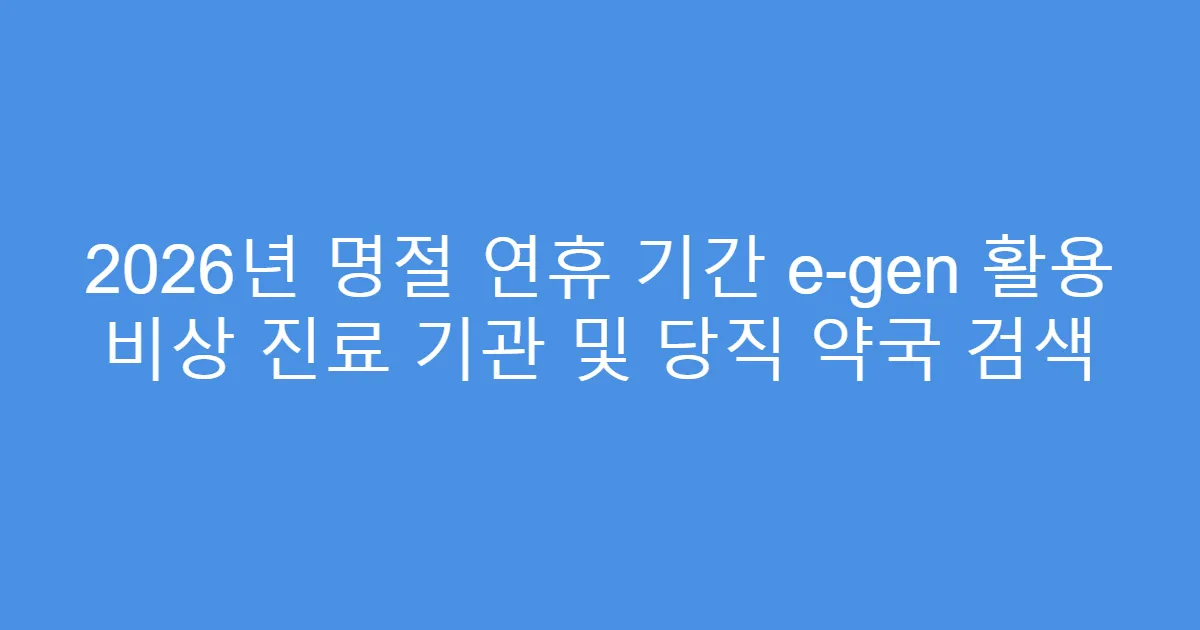 2026년 명절 연휴 기간 e-gen 활용 비상 진료 기관 및 당직 약국 검색