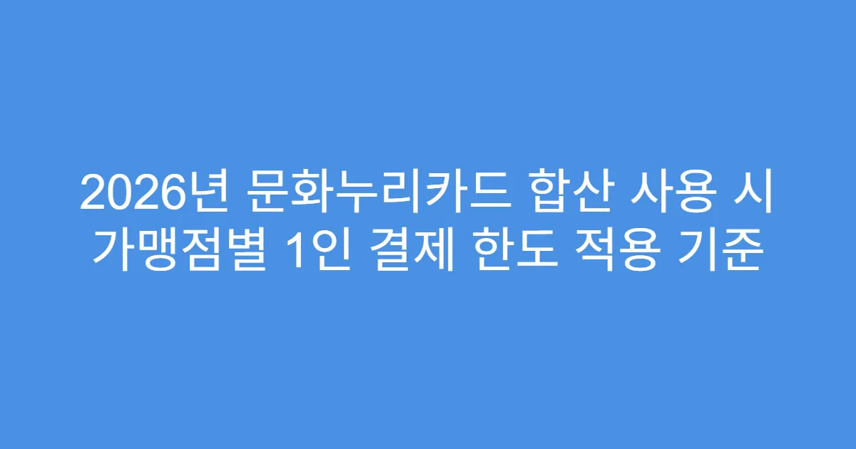 2026년 문화누리카드 합산 사용 시 가맹점별 1인 결제 한도 적용 기준