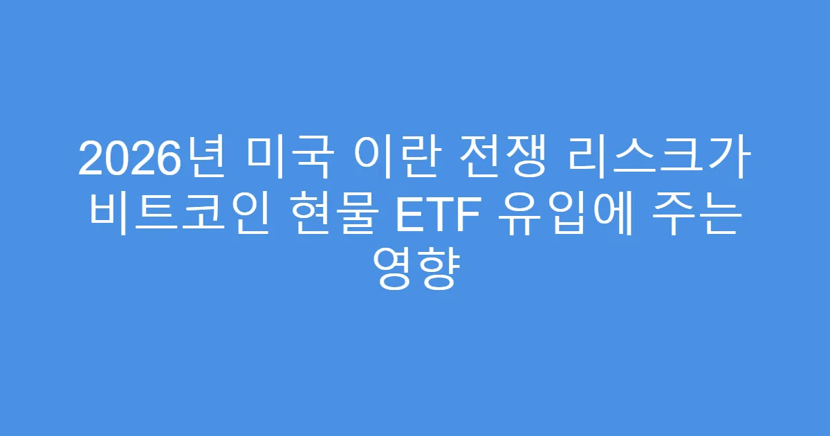 2026년 미국 이란 전쟁 리스크가 비트코인 현물 ETF 유입에 주는 영향