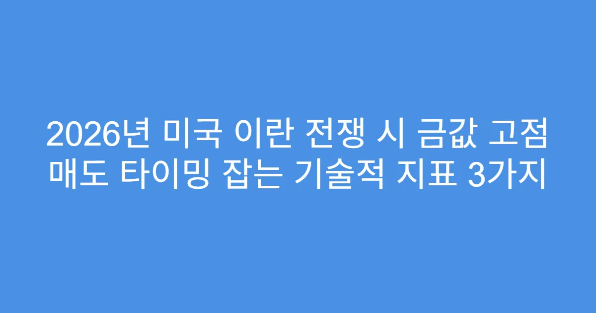 2026년 미국 이란 전쟁 시 금값 고점 매도 타이밍 잡는 기술적 지표 3가지