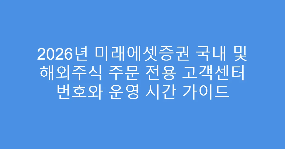 2026년 미래에셋증권 국내 및 해외주식 주문 전용 고객센터 번호와 운영 시간 가이드