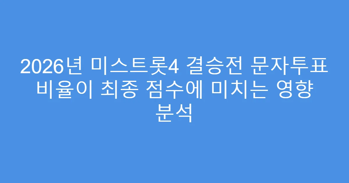 2026년 미스트롯4 결승전 문자투표 비율이 최종 점수에 미치는 영향 분석