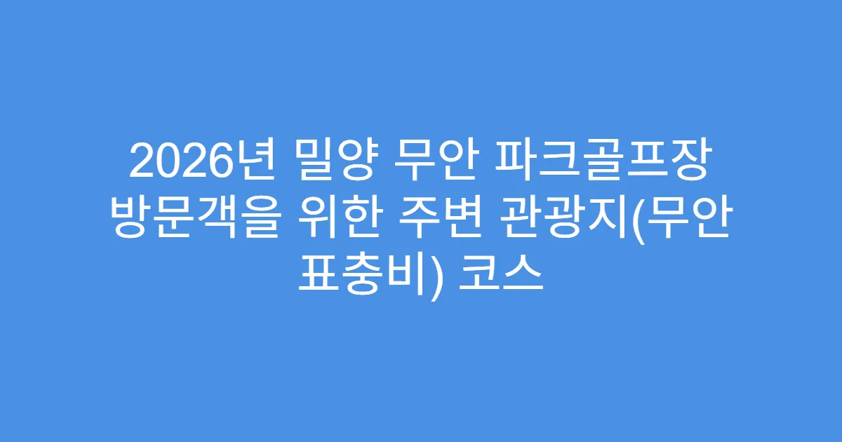 2026년 밀양 무안 파크골프장 방문객을 위한 주변 관광지(무안 표충비) 코스